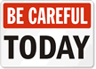 Be Careful Today Sign