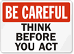 Be Careful: Think Before You Act